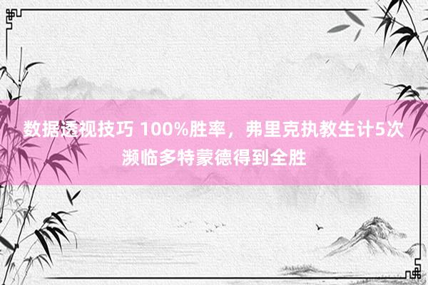 数据透视技巧 100%胜率，弗里克执教生计5次濒临多特蒙德得到全胜