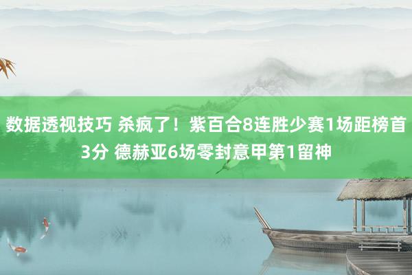 数据透视技巧 杀疯了！紫百合8连胜少赛1场距榜首3分 德赫亚6场零封意甲第1留神