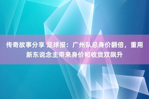 传奇故事分享 足球报：广州队总身价翻倍，重用新东说念主带来身价和收货双飙升