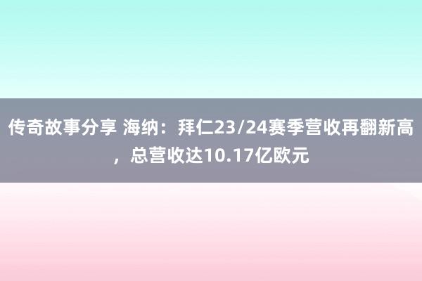 传奇故事分享 海纳：拜仁23/24赛季营收再翻新高，总营收达10.17亿欧元