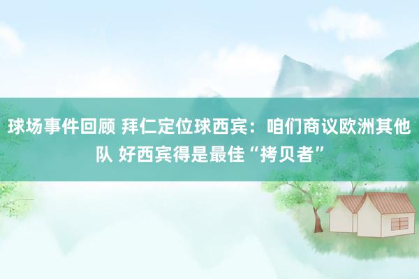 球场事件回顾 拜仁定位球西宾：咱们商议欧洲其他队 好西宾得是最佳“拷贝者”