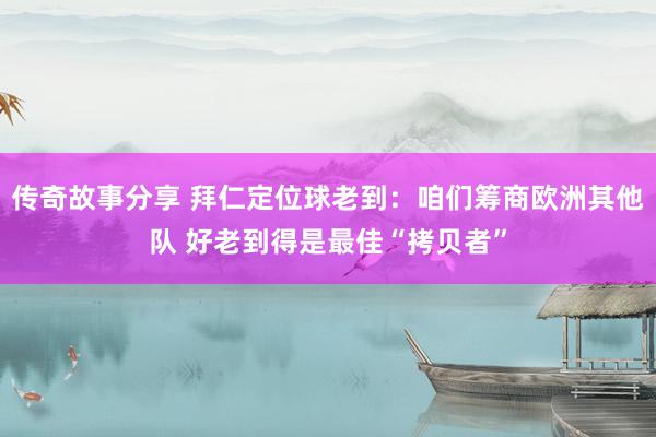 传奇故事分享 拜仁定位球老到：咱们筹商欧洲其他队 好老到得是最佳“拷贝者”