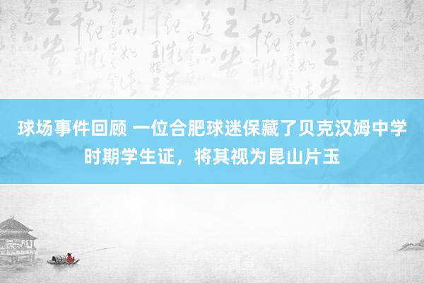 球场事件回顾 一位合肥球迷保藏了贝克汉姆中学时期学生证，将其视为昆山片玉