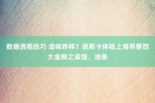 数据透视技巧 滋味咋样？奥斯卡体验上海早餐四大金刚之粢饭、油条