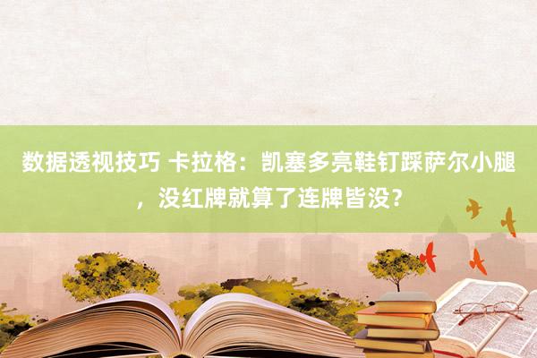 数据透视技巧 卡拉格：凯塞多亮鞋钉踩萨尔小腿，没红牌就算了连牌皆没？