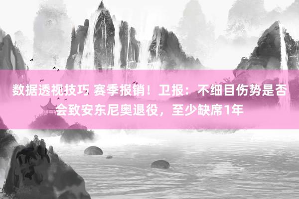 数据透视技巧 赛季报销！卫报：不细目伤势是否会致安东尼奥退役，至少缺席1年