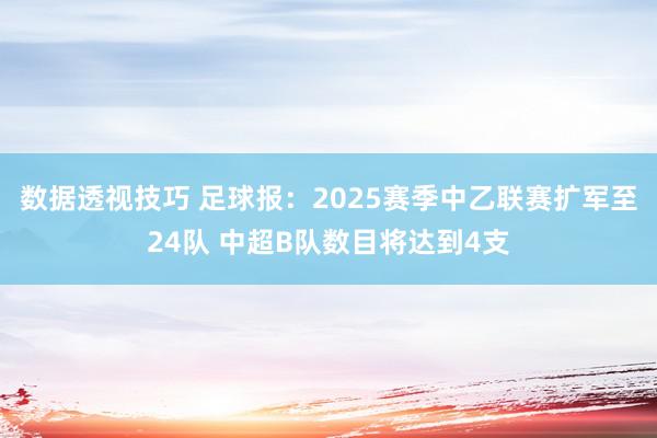 数据透视技巧 足球报：2025赛季中乙联赛扩军至24队 中超B队数目将达到4支