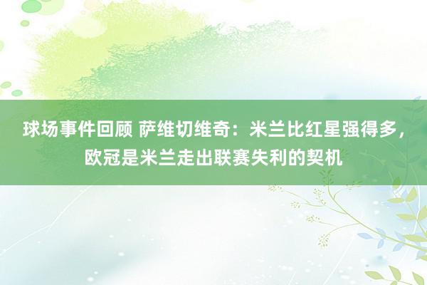 球场事件回顾 萨维切维奇：米兰比红星强得多，欧冠是米兰走出联赛失利的契机