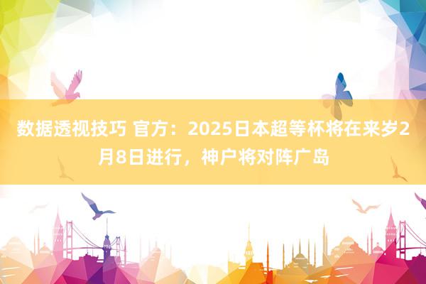 数据透视技巧 官方：2025日本超等杯将在来岁2月8日进行，神户将对阵广岛