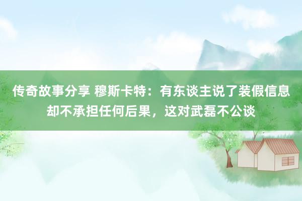 传奇故事分享 穆斯卡特：有东谈主说了装假信息却不承担任何后果，这对武磊不公谈