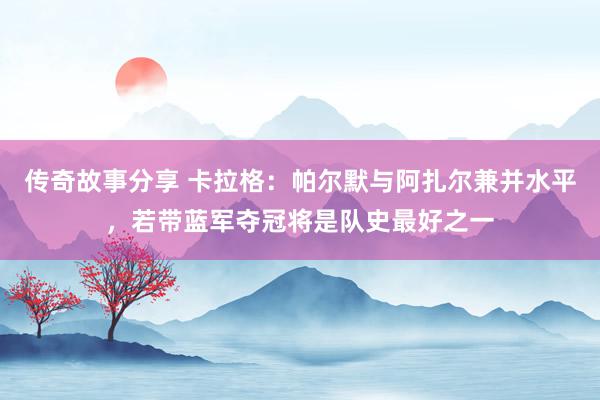 传奇故事分享 卡拉格：帕尔默与阿扎尔兼并水平，若带蓝军夺冠将是队史最好之一