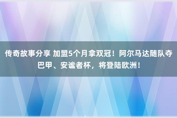 传奇故事分享 加盟5个月拿双冠！阿尔马达随队夺巴甲、安谧者杯，将登陆欧洲！