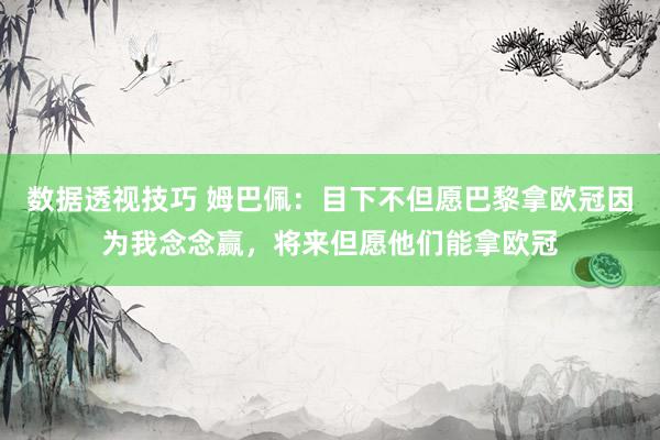 数据透视技巧 姆巴佩：目下不但愿巴黎拿欧冠因为我念念赢，将来但愿他们能拿欧冠