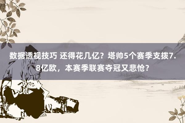 数据透视技巧 还得花几亿？塔帅5个赛季支拨7.8亿欧，本赛季联赛夺冠又悲怆？