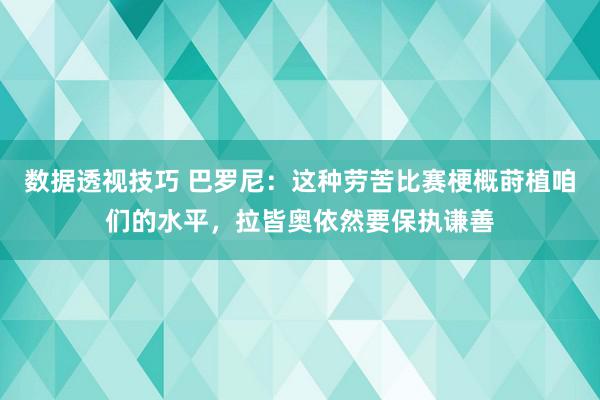 数据透视技巧 巴罗尼：这种劳苦比赛梗概莳植咱们的水平，拉皆奥依然要保执谦善