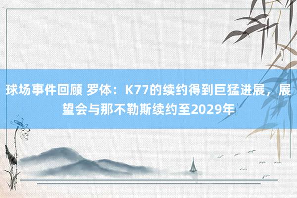 球场事件回顾 罗体：K77的续约得到巨猛进展，展望会与那不勒斯续约至2029年