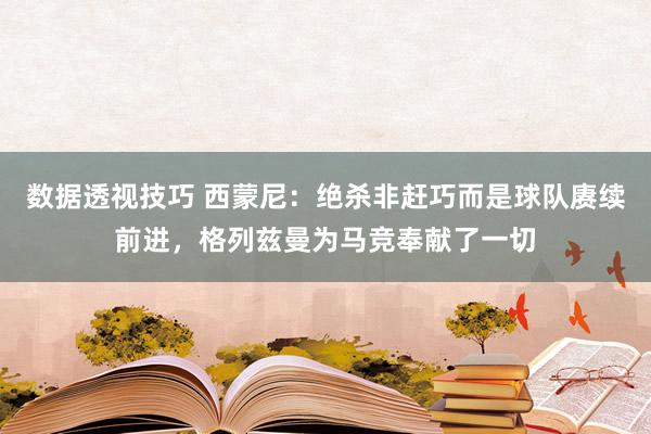 数据透视技巧 西蒙尼：绝杀非赶巧而是球队赓续前进，格列兹曼为马竞奉献了一切