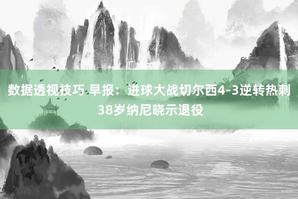 数据透视技巧 早报：进球大战切尔西4-3逆转热刺 38岁纳尼晓示退役