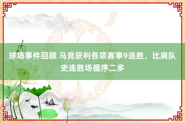 球场事件回顾 马竞获利各项赛事9连胜，比肩队史连胜场循序二多