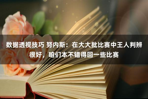 数据透视技巧 努内斯：在大大批比赛中王人判辨很好，咱们本不错得回一些比赛