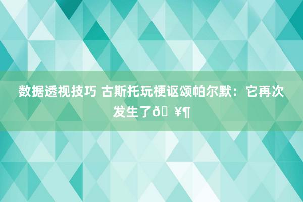 数据透视技巧 古斯托玩梗讴颂帕尔默：它再次发生了🥶