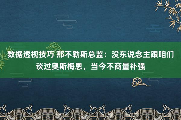 数据透视技巧 那不勒斯总监：没东说念主跟咱们谈过奥斯梅恩，当今不商量补强