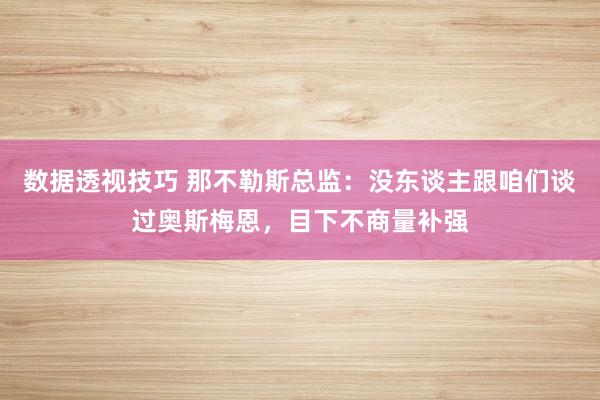 数据透视技巧 那不勒斯总监：没东谈主跟咱们谈过奥斯梅恩，目下不商量补强