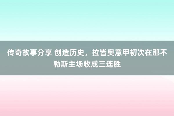 传奇故事分享 创造历史，拉皆奥意甲初次在那不勒斯主场收成三连胜