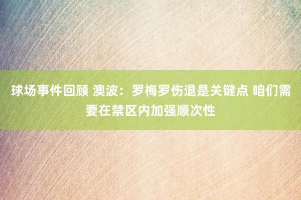 球场事件回顾 澳波：罗梅罗伤退是关键点 咱们需要在禁区内加强顺次性