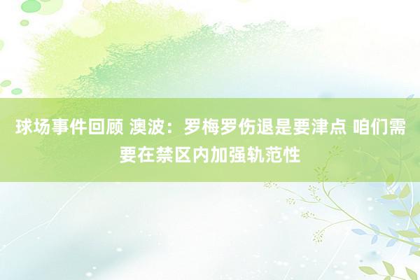 球场事件回顾 澳波：罗梅罗伤退是要津点 咱们需要在禁区内加强轨范性