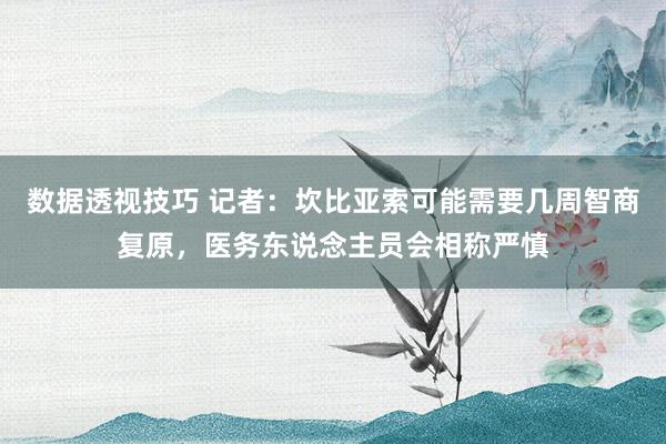 数据透视技巧 记者：坎比亚索可能需要几周智商复原，医务东说念主员会相称严慎