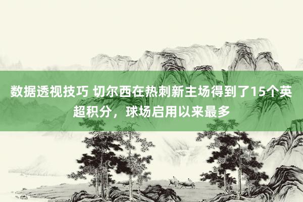 数据透视技巧 切尔西在热刺新主场得到了15个英超积分，球场启用以来最多