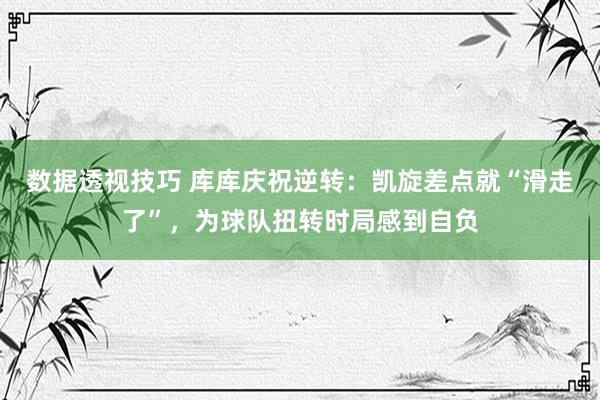 数据透视技巧 库库庆祝逆转：凯旋差点就“滑走了”，为球队扭转时局感到自负