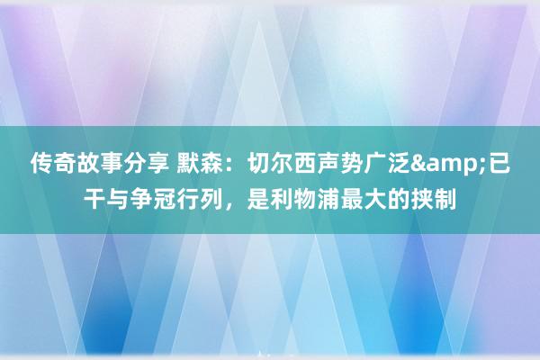 传奇故事分享 默森：切尔西声势广泛&已干与争冠行列，是利物浦最大的挟制