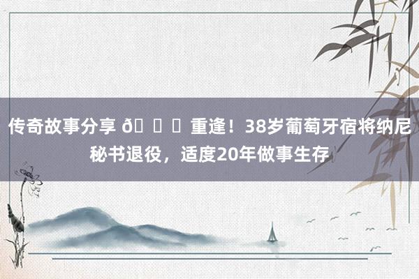 传奇故事分享 👋重逢！38岁葡萄牙宿将纳尼秘书退役，适度20年做事生存