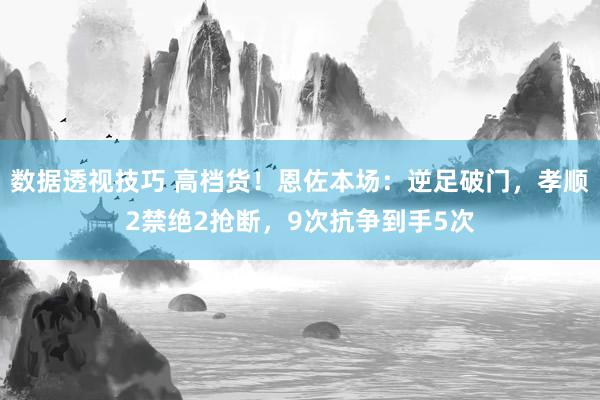 数据透视技巧 高档货！恩佐本场：逆足破门，孝顺2禁绝2抢断，9次抗争到手5次