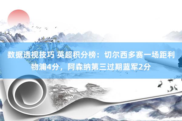 数据透视技巧 英超积分榜：切尔西多赛一场距利物浦4分，阿森纳第三过期蓝军2分