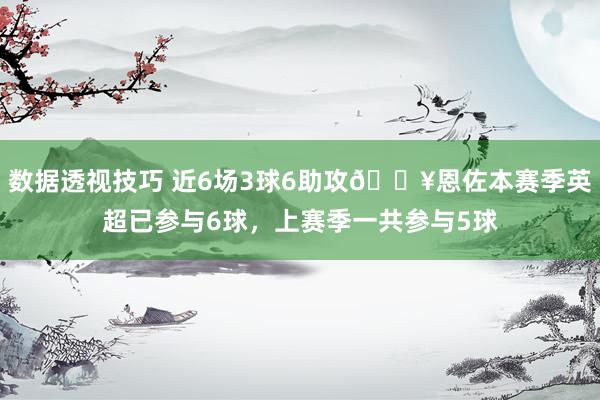 数据透视技巧 近6场3球6助攻🔥恩佐本赛季英超已参与6球，上赛季一共参与5球