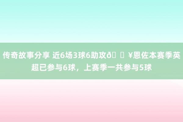 传奇故事分享 近6场3球6助攻🔥恩佐本赛季英超已参与6球，上赛季一共参与5球