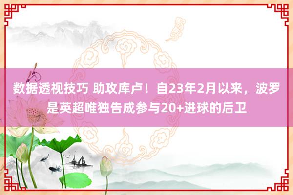 数据透视技巧 助攻库卢！自23年2月以来，波罗是英超唯独告成参与20+进球的后卫