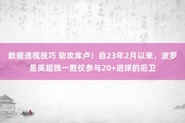 数据透视技巧 助攻库卢！自23年2月以来，波罗是英超独一胜仗参与20+进球的后卫