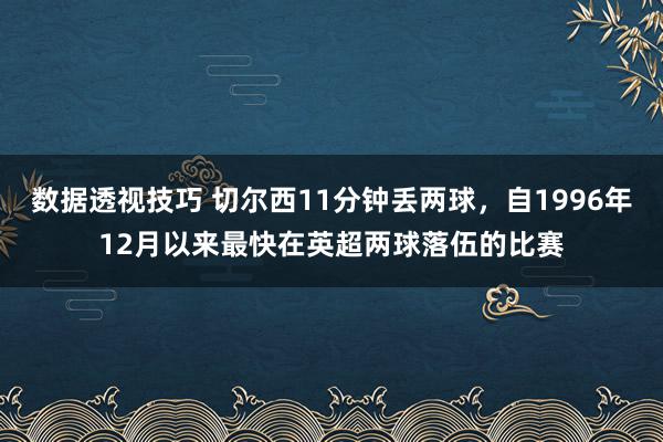 数据透视技巧 切尔西11分钟丢两球，自1996年12月以来最快在英超两球落伍的比赛