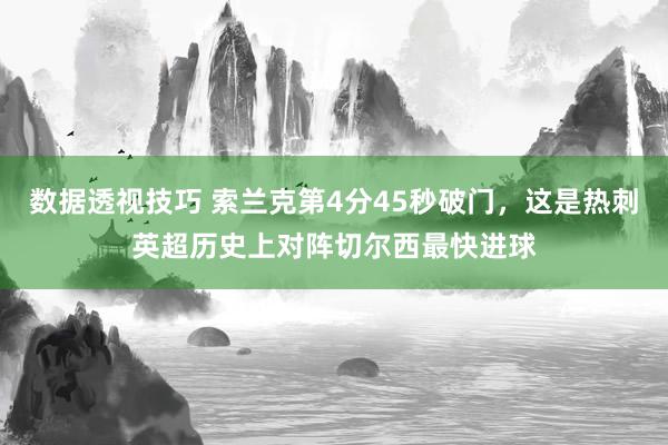 数据透视技巧 索兰克第4分45秒破门，这是热刺英超历史上对阵切尔西最快进球