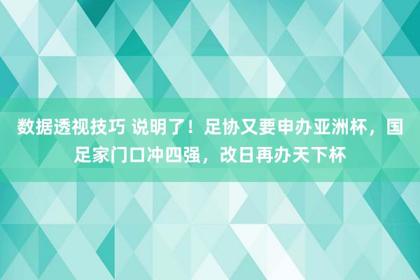 数据透视技巧 说明了！足协又要申办亚洲杯，国足家门口冲四强，改日再办天下杯