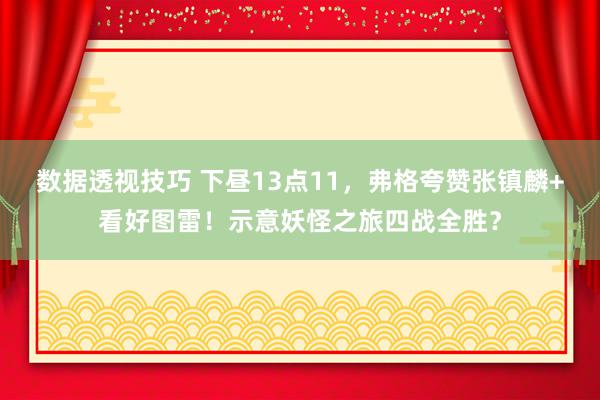 数据透视技巧 下昼13点11，弗格夸赞张镇麟+看好图雷！示意妖怪之旅四战全胜？