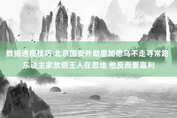 数据透视技巧 北京国安外助恩加德乌不走寻常路 东谈主家放假王人在忽地 他反而要赢利