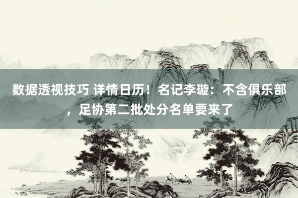 数据透视技巧 详情日历！名记李璇：不含俱乐部，足协第二批处分名单要来了